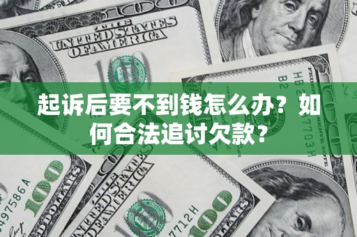 济南起诉后要不到钱怎么办？如何合法追讨欠款？