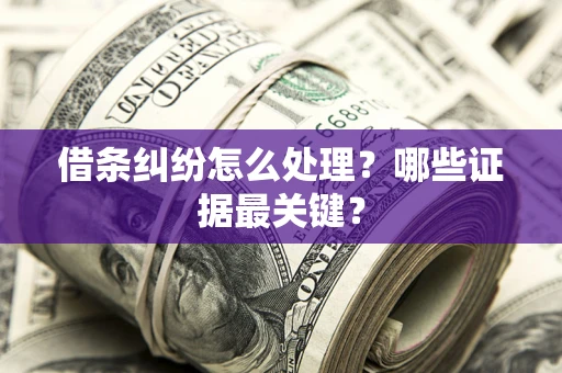 济南借条纠纷怎么处理？哪些证据最关键？