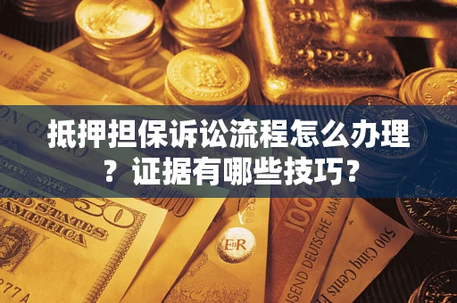 济南抵押担保诉讼流程怎么办理？证据有哪些技巧？