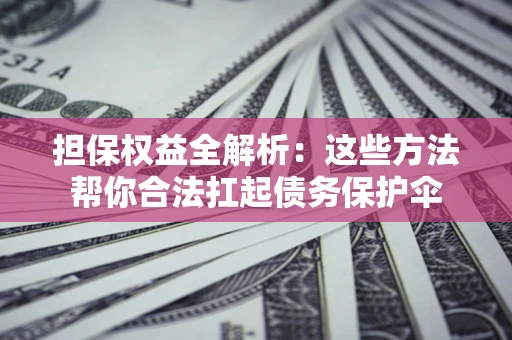 济南担保权益全解析：这些方法帮你合法扛起债务保护伞