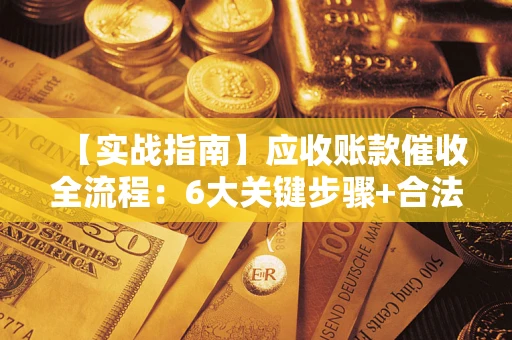 济南【实战指南】应收账款催收全流程：6大关键步骤+合法回款技巧