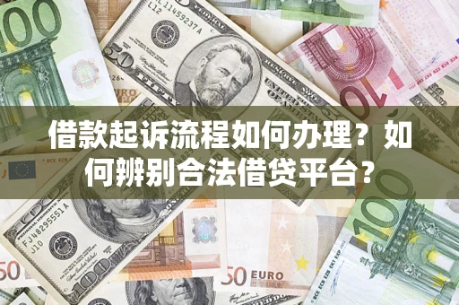 济南借款起诉流程如何办理？如何辨别合法借贷平台？