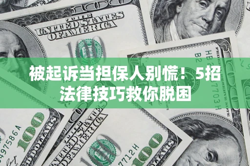 济南被起诉当担保人别慌！5招法律技巧救你脱困
