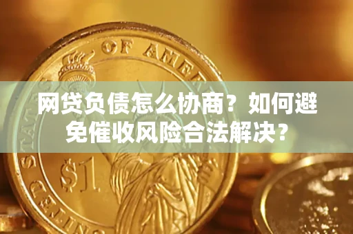 济南网贷负债怎么协商？如何避免催收风险合法解决？