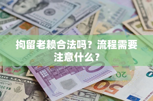 济南拘留老赖合法吗？流程需要注意什么？