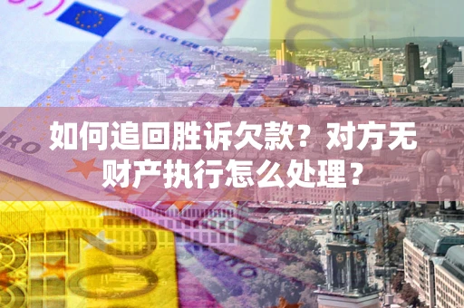 济南如何追回胜诉欠款？对方无财产执行怎么处理？