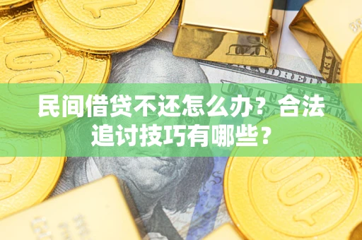 济南民间借贷不还怎么办？合法追讨技巧有哪些？