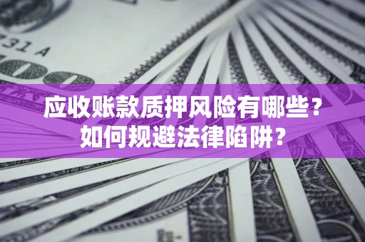 济南应收账款质押风险有哪些？如何规避法律陷阱？