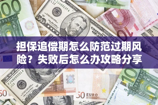 济南担保追偿期怎么防范过期风险？失败后怎么办攻略分享