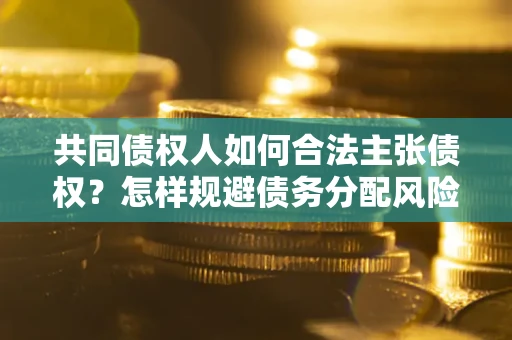 济南共同债权人如何合法主张债权？怎样规避债务分配风险？