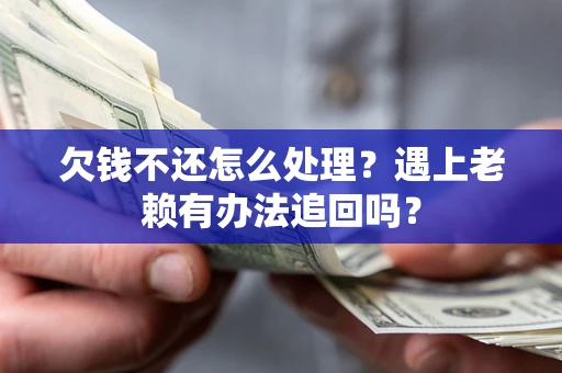 济南欠钱不还怎么处理？遇上老赖有办法追回吗？