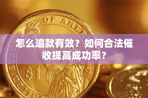 济南怎么追款有效？如何合法催收提高成功率？