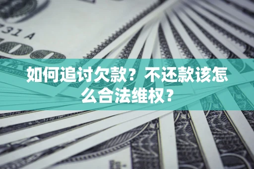 济南如何追讨欠款？不还款该怎么合法维权？