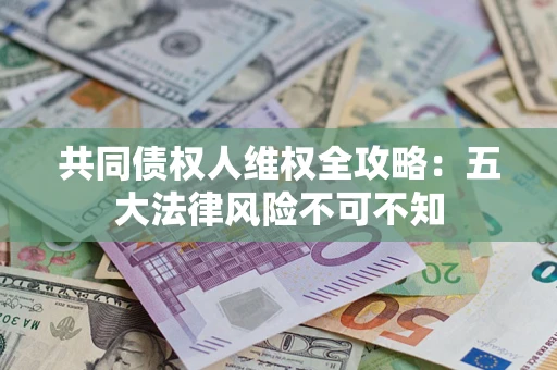 济南共同债权人维权全攻略：五大法律风险不可不知