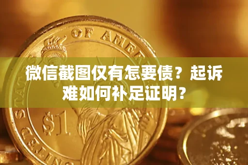 济南微信截图仅有怎要债？起诉难如何补足证明？