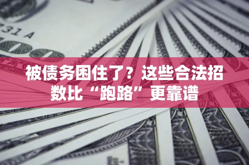 济南被债务困住了？这些合法招数比“跑路”更靠谱