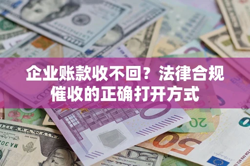 济南企业账款收不回？法律合规催收的正确打开方式