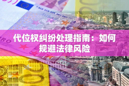 济南代位权纠纷处理指南:如何规避法律风险 济南代位权纠纷处理指南:如何规避法律风险