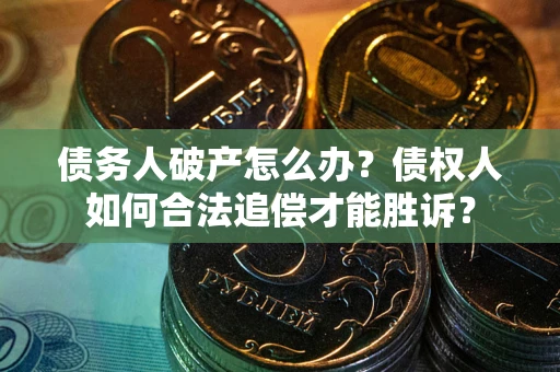 济南债务人破产怎么办？债权人如何合法追偿才能胜诉？