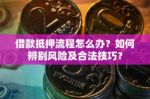 济南借款抵押流程怎么办？如何辨别风险及合法技巧？