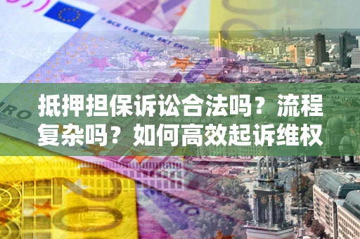 济南抵押担保诉讼合法吗？流程复杂吗？如何高效起诉维权？