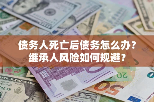 济南债务人死亡后债务怎么办？继承人风险如何规避？