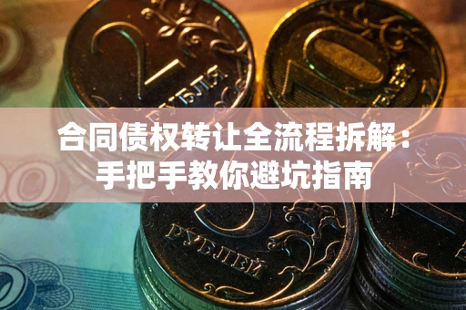 济南合同债权转让全流程拆解：手把手教你避坑指南
