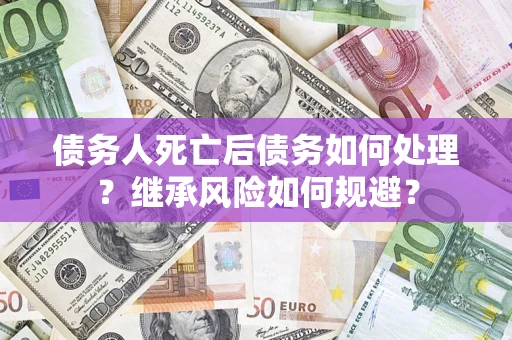 济南债务人死亡后债务如何处理？继承风险如何规避？