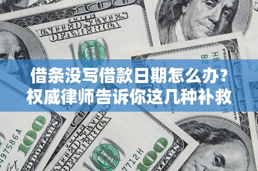 济南借条没写借款日期怎么办？权威律师告诉你这几种补救方法！