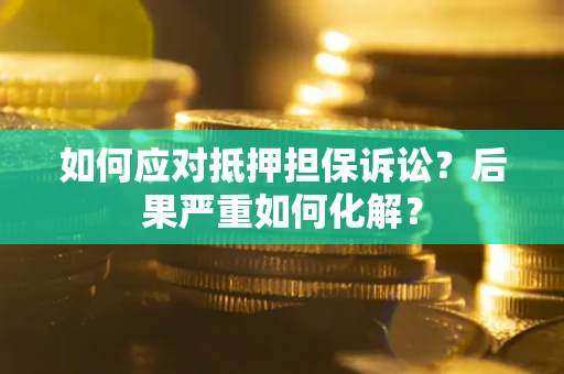 济南如何应对抵押担保诉讼？后果严重如何化解？
