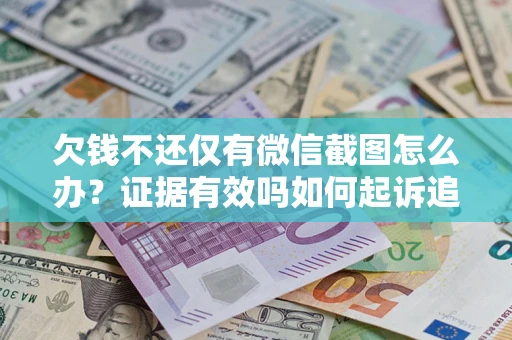济南欠钱不还仅有微信截图怎么办？证据有效吗如何起诉追回欠款？