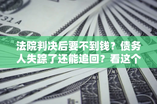 济南法院判决后要不到钱？债务人失踪了还能追回？看这个方法！