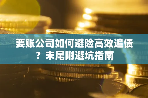 济南要账公司如何避险高效追债？末尾附避坑指南