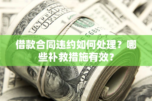 济南借款合同违约如何处理？哪些补救措施有效？