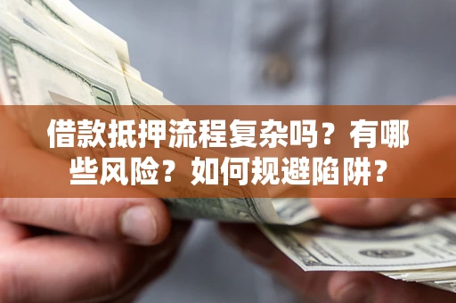 济南借款抵押流程复杂吗？有哪些风险？如何规避陷阱？