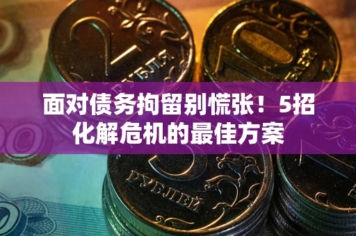 济南面对债务拘留别慌张！5招化解危机的最佳方案