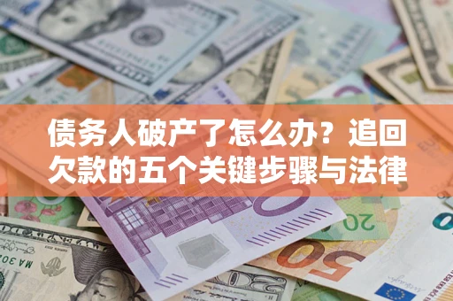 济南债务人破产了怎么办？追回欠款的五个关键步骤与法律策略