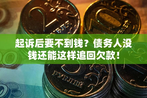 济南起诉后要不到钱？债务人没钱还能这样追回欠款！