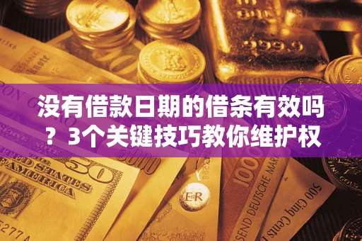 济南没有借款日期的借条有效吗？3个关键技巧教你维护权益