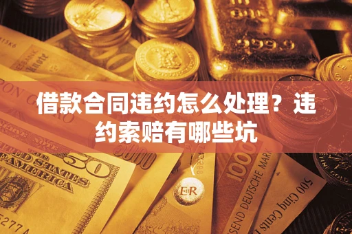 济南借款合同违约怎么处理？违约索赔有哪些坑