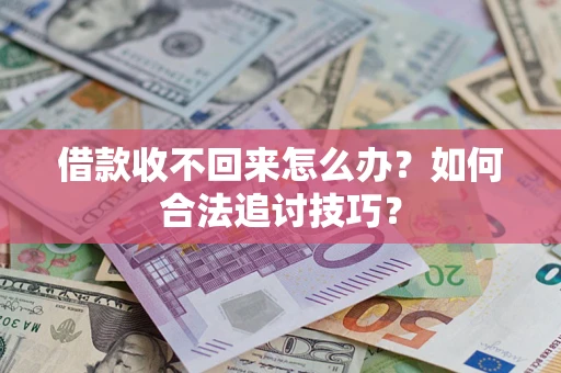 济南借款收不回来怎么办？如何合法追讨技巧？