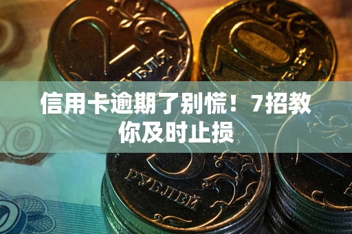 济南信用卡逾期了别慌！7招教你及时止损