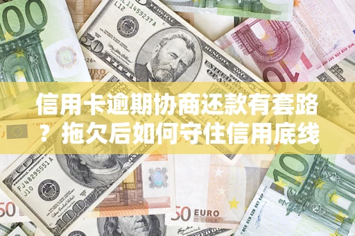 济南信用卡逾期协商还款有套路？拖欠后如何守住信用底线？