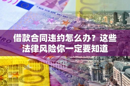 济南借款合同违约怎么办？这些法律风险你一定要知道