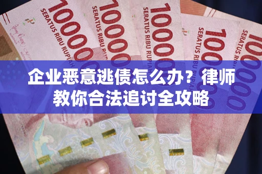 济南企业恶意逃债怎么办？律师教你合法追讨全攻略