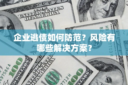 济南企业逃债如何防范？风险有哪些解决方案？