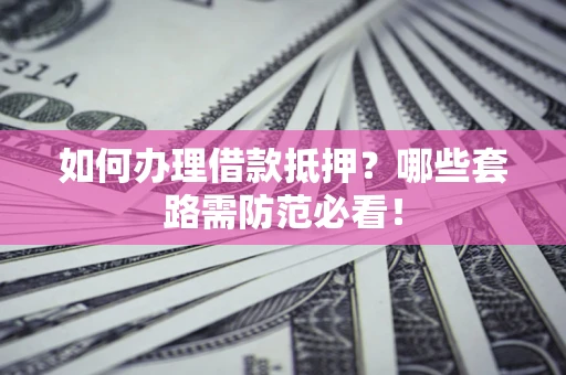 济南如何办理借款抵押？哪些套路需防范必看！
