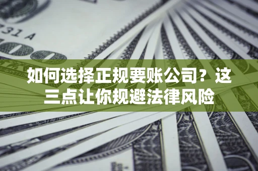 济南如何选择正规要账公司？这三点让你规避法律风险