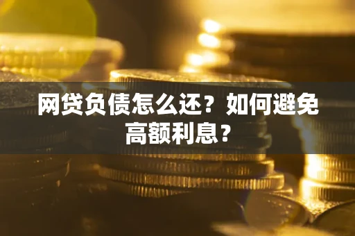 济南网贷负债怎么还？如何避免高额利息？
