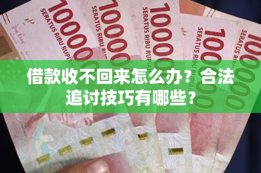 济南借款收不回来怎么办？合法追讨技巧有哪些？